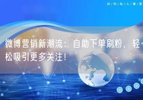 微博营销新潮流：自助下单刷粉，轻松吸引更多关注！