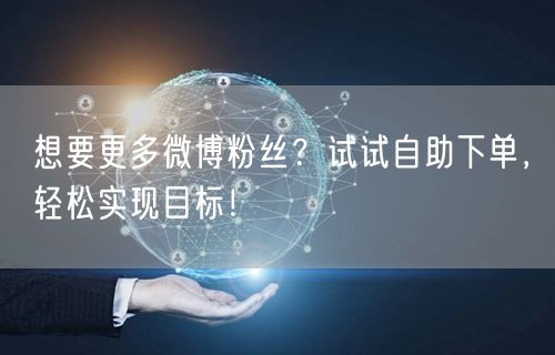 想要更多微博粉丝？试试自助下单，轻松实现目标！