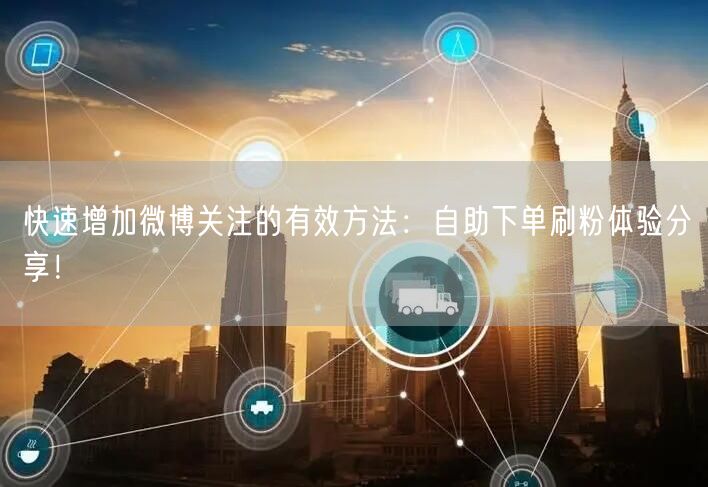 快速增加微博关注的有效方法：自助下单刷粉体验分享！