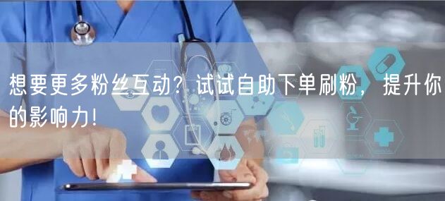 想要更多粉丝互动？试试自助下单刷粉，提升你的影响力！