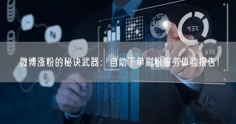 微博涨粉的秘诀武器：自助下单刷粉服务体验报告！