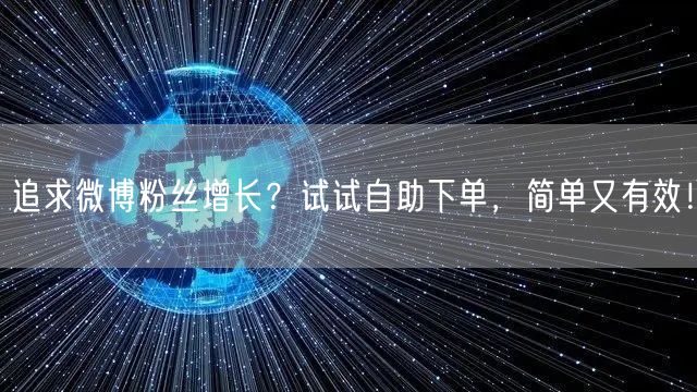 追求微博粉丝增长？试试自助下单，简单又有效！