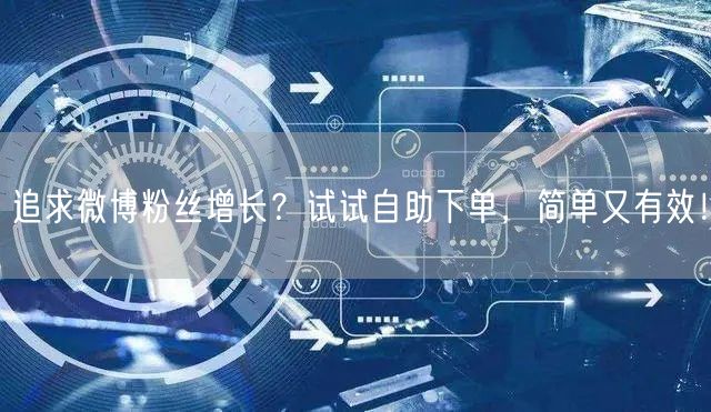 追求微博粉丝增长？试试自助下单，简单又有效！