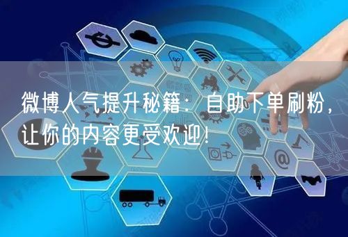 微博人气提升秘籍：自助下单刷粉，让你的内容更受欢迎！