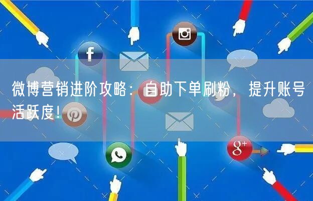 微博营销进阶攻略：自助下单刷粉，提升账号活跃度！