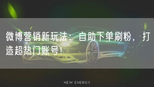 微博营销新玩法：自助下单刷粉，打造超热门账号！