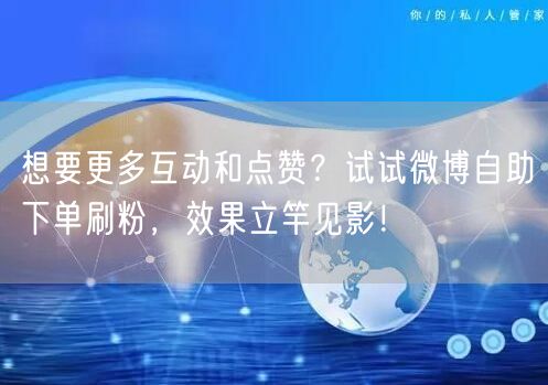 想要更多互动和点赞？试试微博自助下单刷粉，效果立竿见影！