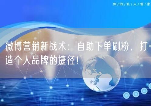 微博营销新战术：自助下单刷粉，打造个人品牌的捷径！
