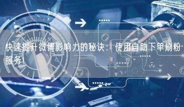 快速提升微博影响力的秘诀：使用自助下单刷粉服务！