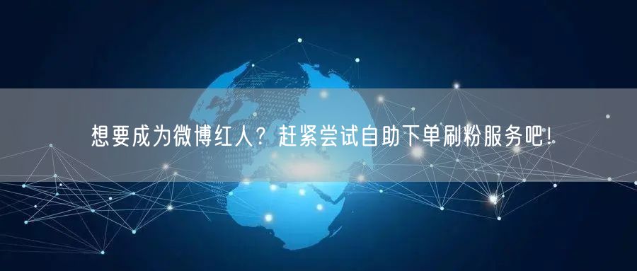 想要成为微博红人？赶紧尝试自助下单刷粉服务吧！