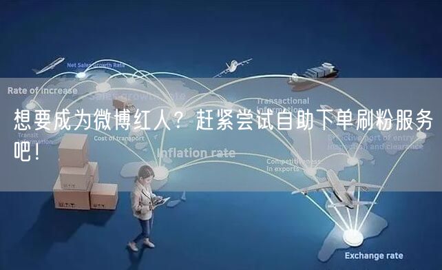 想要成为微博红人？赶紧尝试自助下单刷粉服务吧！