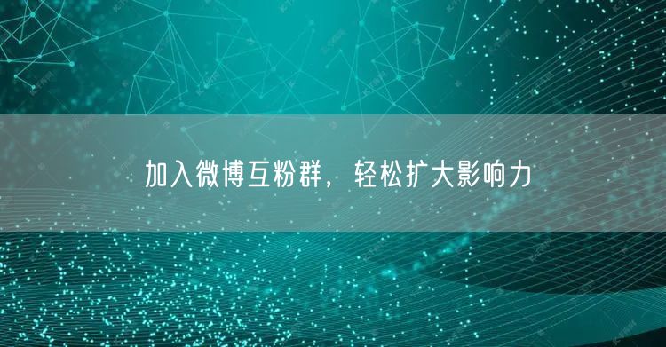 加入微博互粉群，轻松扩大影响力