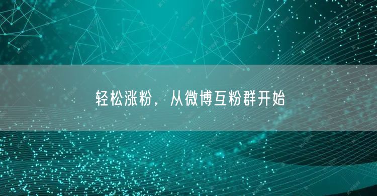 轻松涨粉，从微博互粉群开始