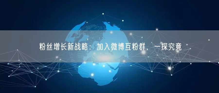 粉丝增长新战略：加入微博互粉群，一探究竟