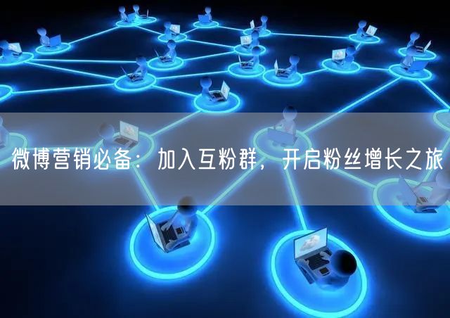 微博营销必备：加入互粉群，开启粉丝增长之旅