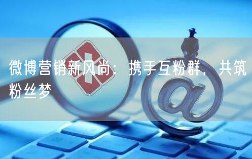 微博营销新风尚：携手互粉群，共筑粉丝梦