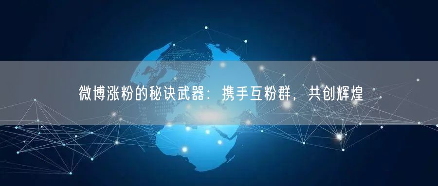 微博涨粉的秘诀武器：携手互粉群，共创辉煌