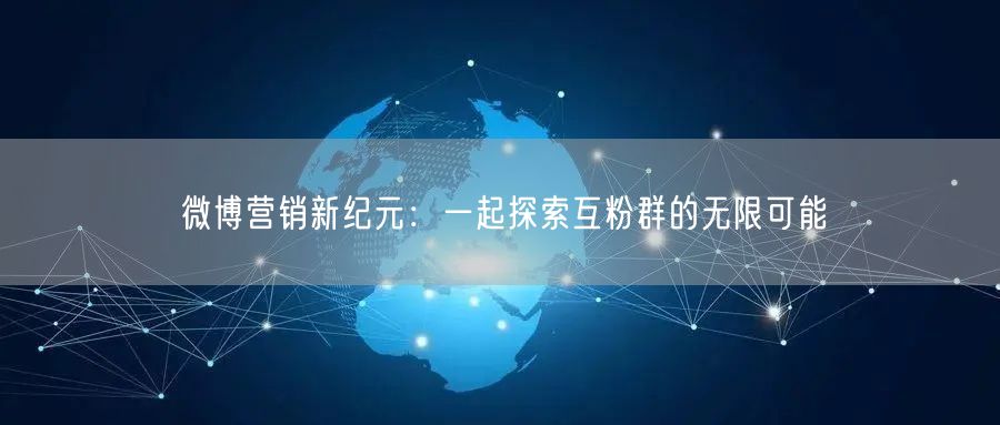 微博营销新纪元：一起探索互粉群的无限可能
