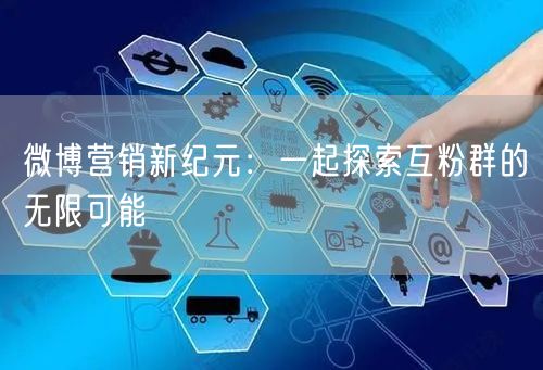 微博营销新纪元：一起探索互粉群的无限可能