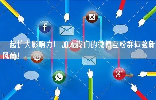 一起扩大影响力！加入我们的微博互粉群体验新风尚！