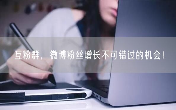 互粉群，微博粉丝增长不可错过的机会！