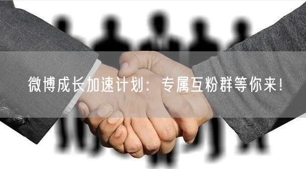 微博成长加速计划：专属互粉群等你来！