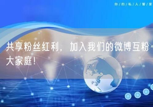 共享粉丝红利，加入我们的微博互粉大家庭！