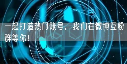 一起打造热门账号，我们在微博互粉群等你！