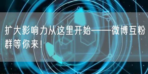 扩大影响力从这里开始——微博互粉群等你来！