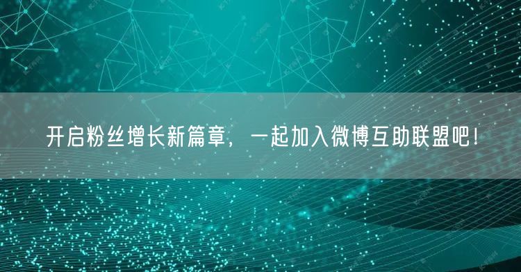 开启粉丝增长新篇章，一起加入微博互助联盟吧！