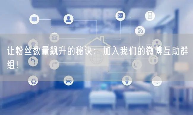 让粉丝数量飙升的秘诀：加入我们的微博互助群组！