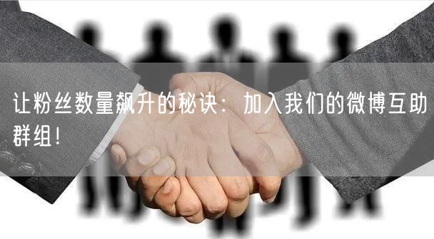 让粉丝数量飙升的秘诀：加入我们的微博互助群组！