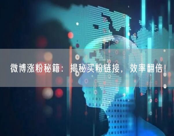 微博涨粉秘籍：揭秘买粉链接，效率翻倍！