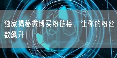 独家揭秘微博买粉链接，让你的粉丝数飙升！
