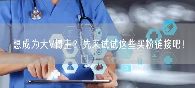 想成为大V博主？先来试试这些买粉链接吧！