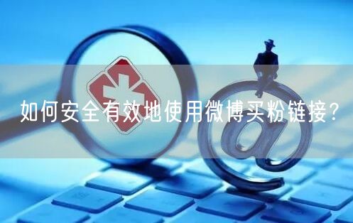 如何安全有效地使用微博买粉链接？