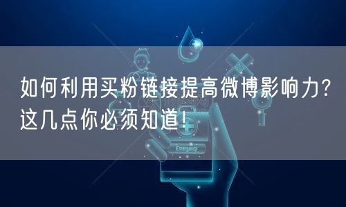 如何利用买粉链接提高微博影响力？这几点你必须知道！