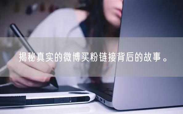 揭秘真实的微博买粉链接背后的故事。