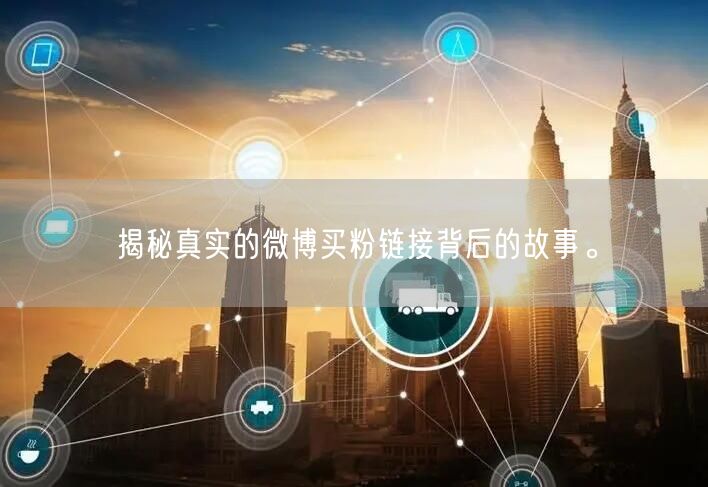 揭秘真实的微博买粉链接背后的故事。