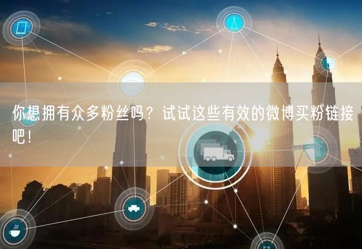 你想拥有众多粉丝吗？试试这些有效的微博买粉链接吧！