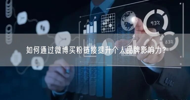 如何通过微博买粉链接提升个人品牌影响力？