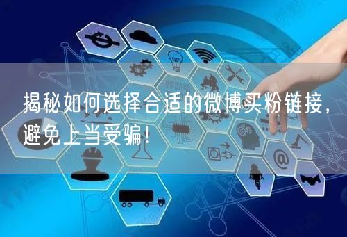 揭秘如何选择合适的微博买粉链接，避免上当受骗！