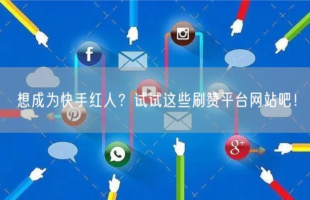 想成为快手红人？试试这些刷赞平台网站吧！