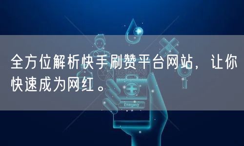 全方位解析快手刷赞平台网站，让你快速成为网红。