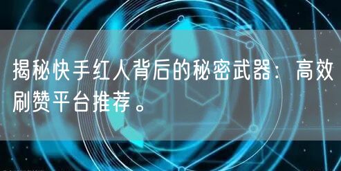 揭秘快手红人背后的秘密武器：高效刷赞平台推荐。