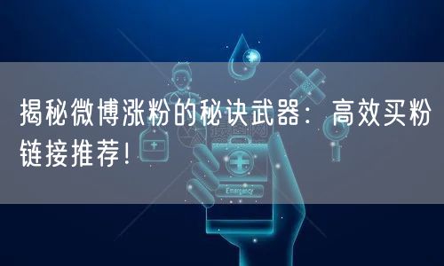 揭秘微博涨粉的秘诀武器：高效买粉链接推荐！
