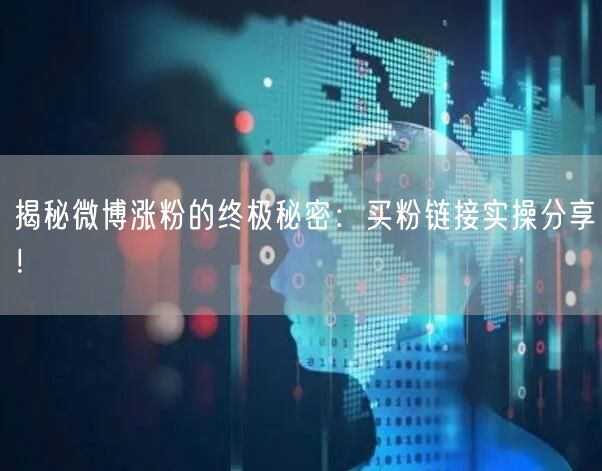 揭秘微博涨粉的终极秘密：买粉链接实操分享！