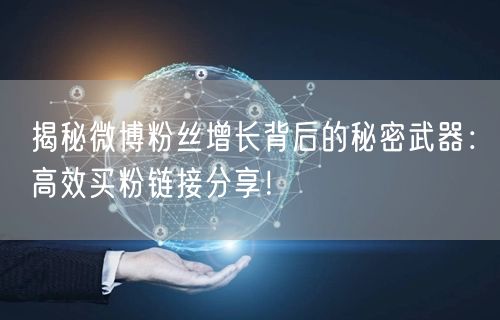 揭秘微博粉丝增长背后的秘密武器：高效买粉链接分享！