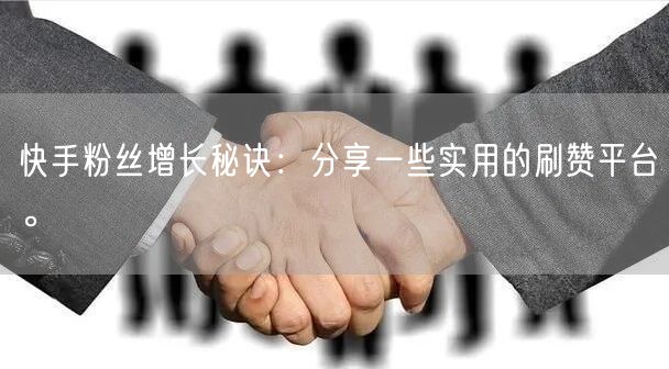 快手粉丝增长秘诀：分享一些实用的刷赞平台。