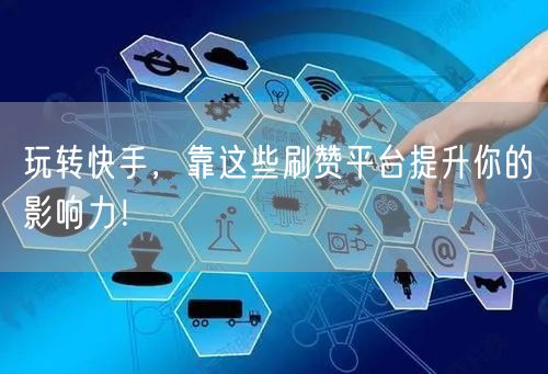 玩转快手，靠这些刷赞平台提升你的影响力！